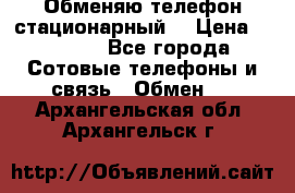 Обменяю телефон стационарный. › Цена ­ 1 500 - Все города Сотовые телефоны и связь » Обмен   . Архангельская обл.,Архангельск г.